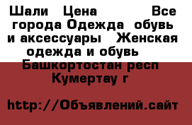 Шали › Цена ­ 3 000 - Все города Одежда, обувь и аксессуары » Женская одежда и обувь   . Башкортостан респ.,Кумертау г.
